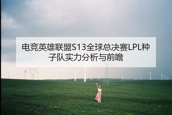 电竞英雄联盟S13全球总决赛LPL种子队实力分析与前瞻